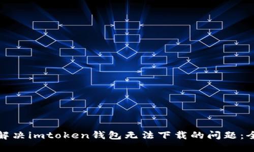 : 如何解决imtoken钱包无法下载的问题:全面指南