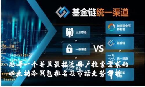 思考一个并且最接近用户搜索需求的
以太坊冷钱包排名及市场走势分析