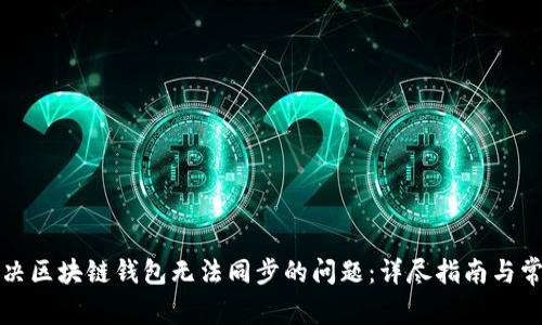 如何解决区块链钱包无法同步的问题:详尽指南与常见问答