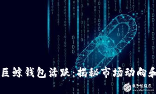 比特币巨鲸钱包活跃:揭秘市场动向和影响力