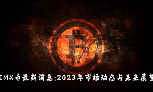 IMX币最新消息:2023年市场动态与未来展望