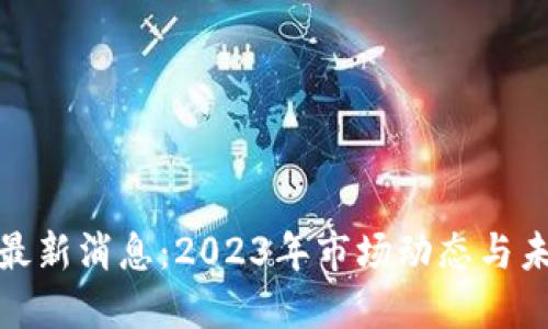 IMX币最新消息:2023年市场动态与未来展望