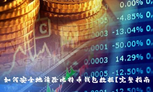 如何安全地清除比特币钱包数据?完整指南