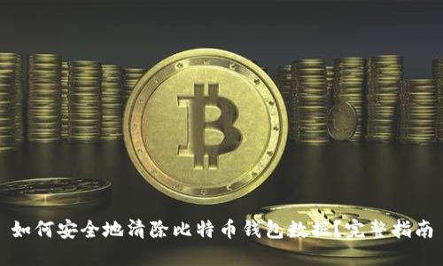 如何安全地清除比特币钱包数据?完整指南