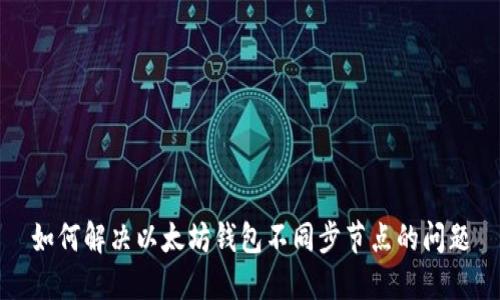如何解决以太坊钱包不同步节点的问题
