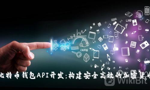全面解析比特币钱包API开发:构建安全高效的加密货币管理工具