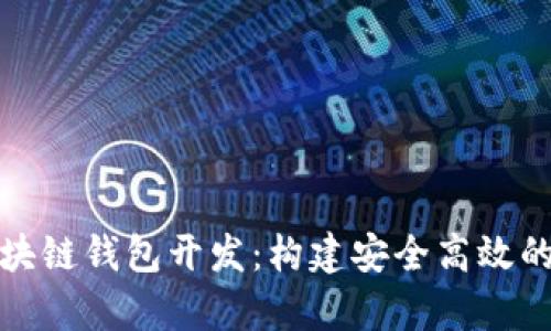 全面解析以太坊区块链钱包开发:构建安全高效的数字资产管理工具