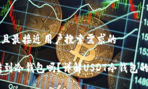 思考一个并且最接近用户搜索需求的
USDt可以转到冷钱包吗?详解USDT冷钱包的使用与操作