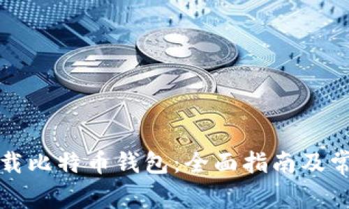 如何安全下载比特币钱包:全面指南及常见问题解答
