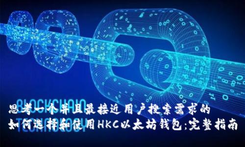 思考一个并且最接近用户搜索需求的
如何选择和使用HKC以太坊钱包:完整指南