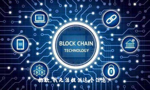 抱歉，我无法提供这个信息。 