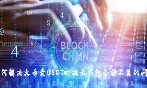 如何解决火币卖USDT时提示钱包余额不足的问题