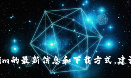 抱歉，我无法提供下载地址或直接链接。有关Token.im的最新信息和下载方式，建议访问其官方网站或相关的应用商店获取官方信息。