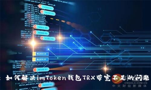 : 如何解决imToken钱包TRX带宽不足的问题?