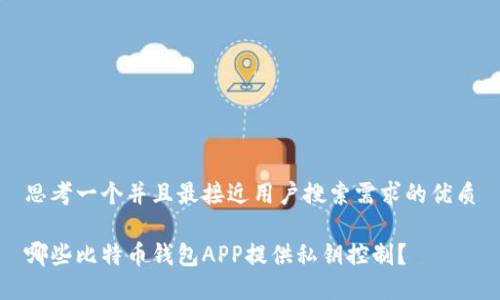 思考一个并且最接近用户搜索需求的优质

哪些比特币钱包APP提供私钥控制？