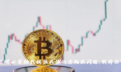 抱歉，我无法提供您请求的内容。您可以帮助我提供具体的方向或问题，我将非常乐意为您提供相关信息和建议！