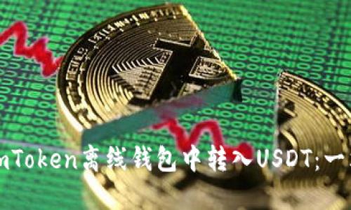 如何在imToken离线钱包中转入USDT：一站式指南