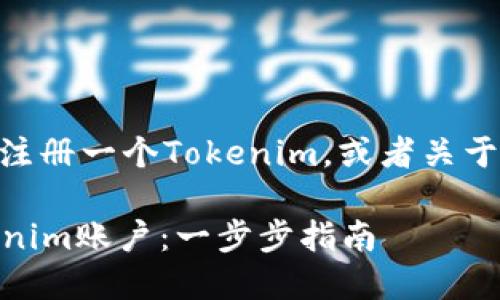 看起来您想了解如何注册一个Tokenim，或者关于Tokenim本身的信息。

### 如何注册Tokenim账户：一步步指南