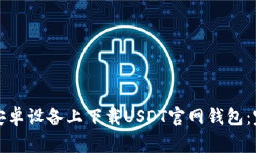 如何在安卓设备上下载USDT官网钱包：完整指南