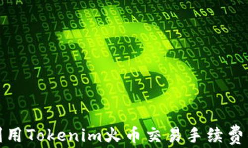 
如何利用Tokenim火币交易手续费的支付