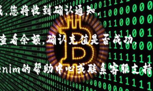 要充值Tokenim，您需要按照以下步骤进行操作：

1. **注册和登录**：首先，访问Tokenim的官方网站，注册一个账户。如果您已经有账户，请直接登录。

2. **选择充值方式**：登录后，前往“充值”或“钱包”部分。Tokenim通常支持多种充值方式，例如信用卡、借记卡、电子钱包或加密货币。

3. **输入充值金额**：在充值页面，您需要选择要充值的金额。

4. **输入支付信息**：如果您使用的是信用卡或电子钱包，按照提示输入相应的支付信息。确保所有信息都准确无误。

5. **确认充值**：检查您的充值信息，确认无误后，提交请求。

6. **等待确认**：充值通常会在几分钟内处理完成，您将收到确认通知。

7. **查看账户余额**：充值完成后，可以在钱包中查看余额，确认充值是否成功。

如果您在充值过程中遇到任何问题，可以参考Tokenim的帮助中心或联系客服支持。