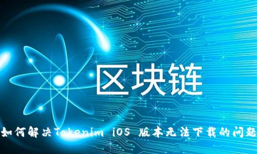 如何解决Tokenim iOS 版本无法下载的问题