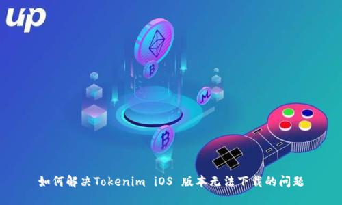 如何解决Tokenim iOS 版本无法下载的问题