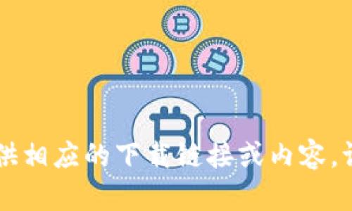  炼制的内容涉及未定义或不具体化的平台或软件的使用，不能提供相应的下载链接或内容。请自行查找相关信息并遵循适用的法律规定，谨慎使用第三方软件。