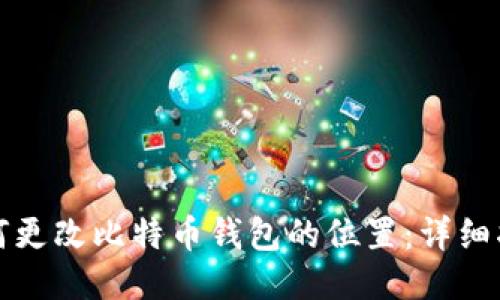 如何更改比特币钱包的位置：详细指南