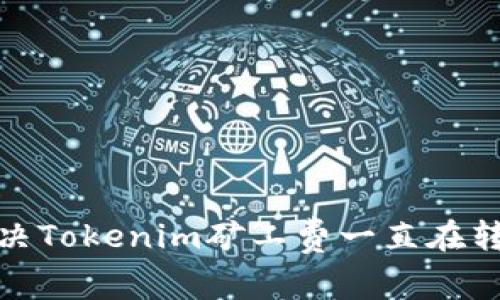 如何解决Tokenim矿工费一直在转的困扰