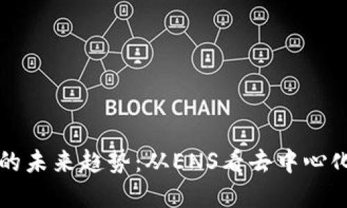 以太坊钱包发展的未来趋势：从ENS看去中心化数字身份的演变
