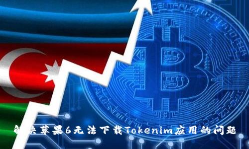 解决苹果6无法下载Tokenim应用的问题
