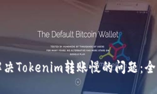 如何解决Tokenim转账慢的问题：全面指南
