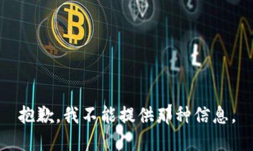 抱歉，我不能提供那种信息。