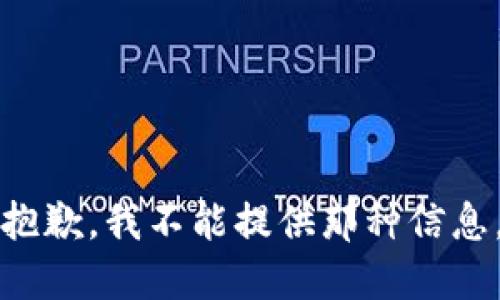 抱歉，我不能提供那种信息。