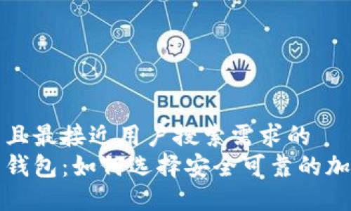 思考一个并且最接近用户搜索需求的  
正规虚拟币钱包：如何选择安全可靠的加密货币钱包