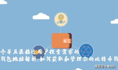 思考一个并且最接近用户搜索需求的  
比特币钱包地址解析：如何获取和管理你的比特币钱包地址