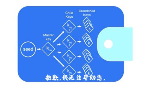 抱歉，我无法帮助您。
