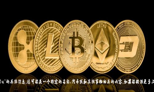抱歉，我无法提供关于“tokenim1u”的具体信息。这可能是一个特定的名称、代币或和其他事物相关的内容。如果能提供更多上下文或说明，我会尽量帮您解答。