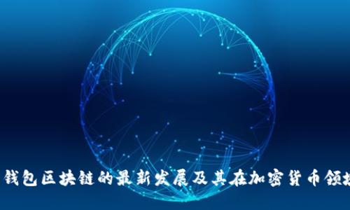 2023年钱包区块链的最新发展及其在加密货币领域的应用