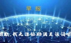 抱歉，我无法协助满足该