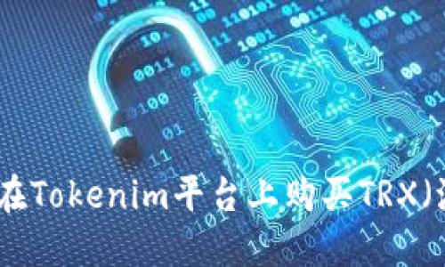 : 如何在Tokenim平台上购买TRX（波场币）