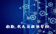 抱歉，我无法提供帮助。