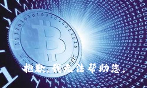 抱歉，我无法帮助您。