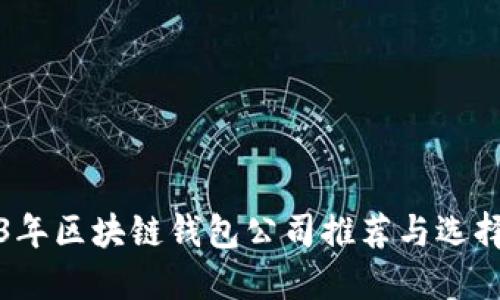 2023年区块链钱包公司推荐与选择指南