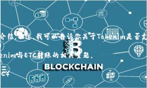 在此我无法提供特定平台的实时信息或功能介绍。不过，我可以告诉你关于Tokenim是否支持转账以太坊经典（ETC）的一般步骤和建议。

### 根据你的问题，我将建立一个关于Tokenim与ETC转账的相关主题。

如何在Tokenim上安全地转账以太坊经典（ETC）