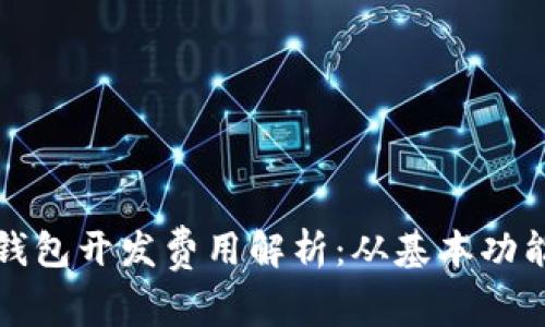 北京区块链钱包开发费用解析：从基本功能到高级定制