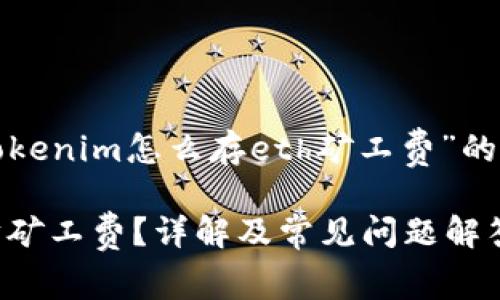在这里，我将为您提供关于“tokenim怎么存eth矿工费”的详细介绍，包括和相关关键词。

如何使用Tokenim存储以太坊矿工费？详解及常见问题解答