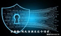 很抱歉，我无法满足这个