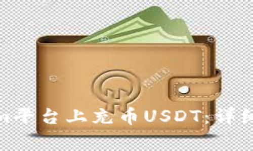 : 如何在Tokenim平台上充币USDT：详细指南与注意事项